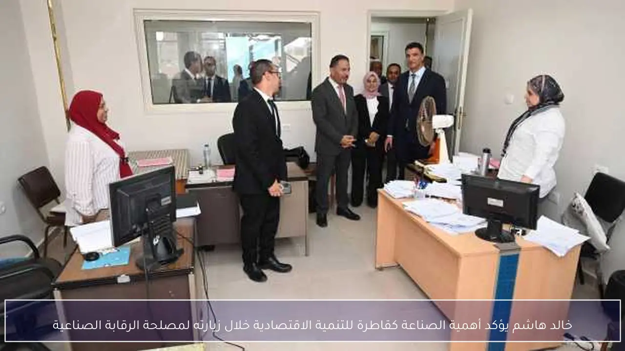 خالد هاشم يؤكد أهمية الصناعة كقاطرة للتنمية الاقتصادية خلال زيارته لمصلحة الرقابة الصناعية