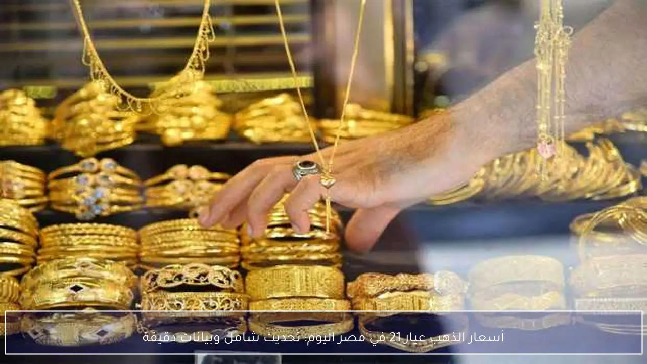 أسعار الذهب عيار 21 في مصر اليوم: تحديث شامل وبيانات دقيقة