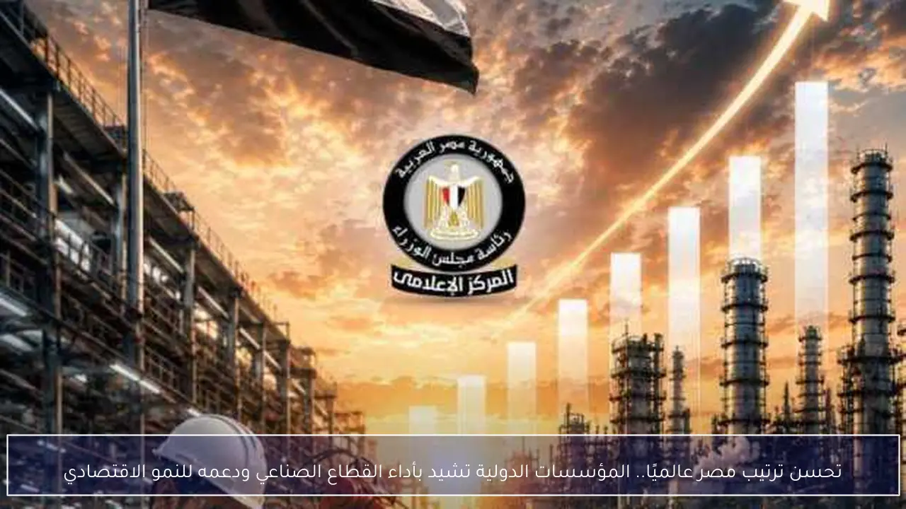 تحسن ترتيب مصر عالميًا.. المؤسسات الدولية تشيد بأداء القطاع الصناعي ودعمه للنمو الاقتصادي