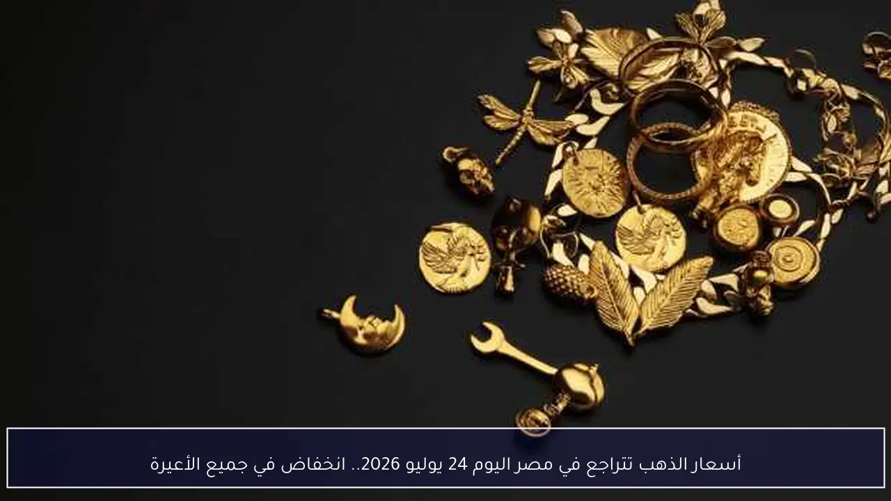 أسعار الذهب تتراجع في مصر اليوم 24 يوليو 2026.. انخفاض في جميع الأعيرة