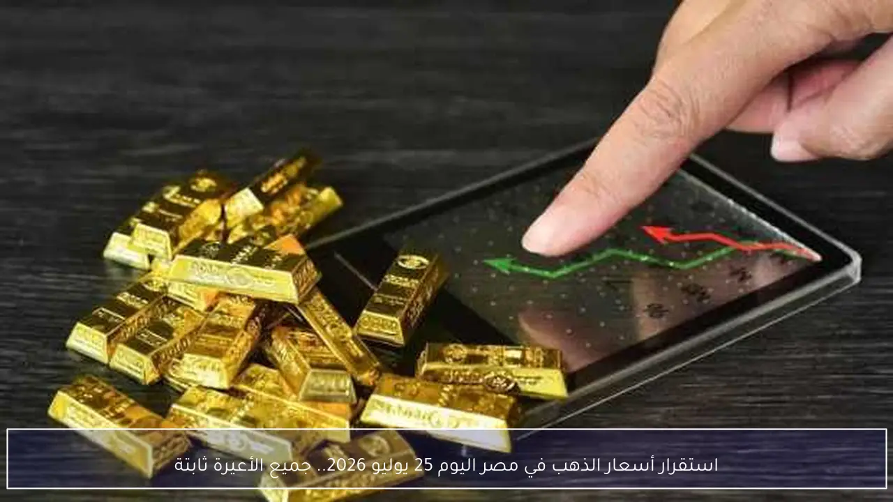 استقرار أسعار الذهب في مصر اليوم 25 يوليو 2026.. جميع الأعيرة ثابتة
