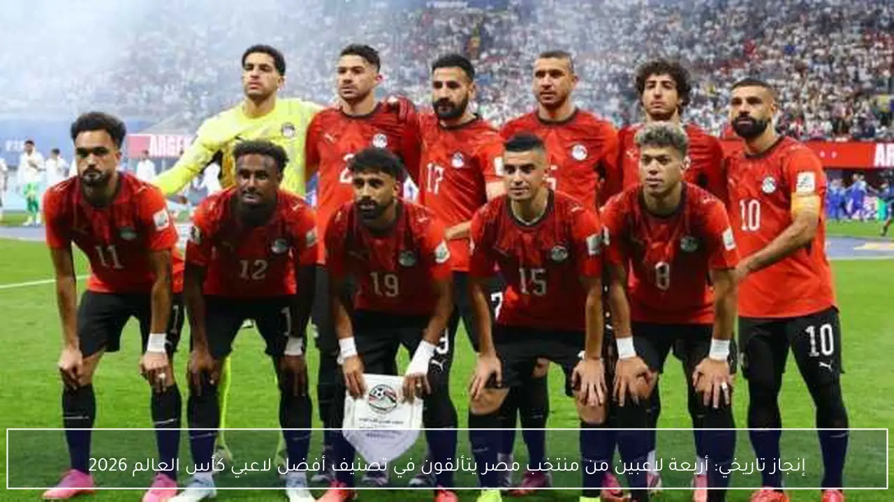 إنجاز تاريخي: أربعة لاعبين من منتخب مصر يتألقون في تصنيف أفضل لاعبي كأس العالم 2026