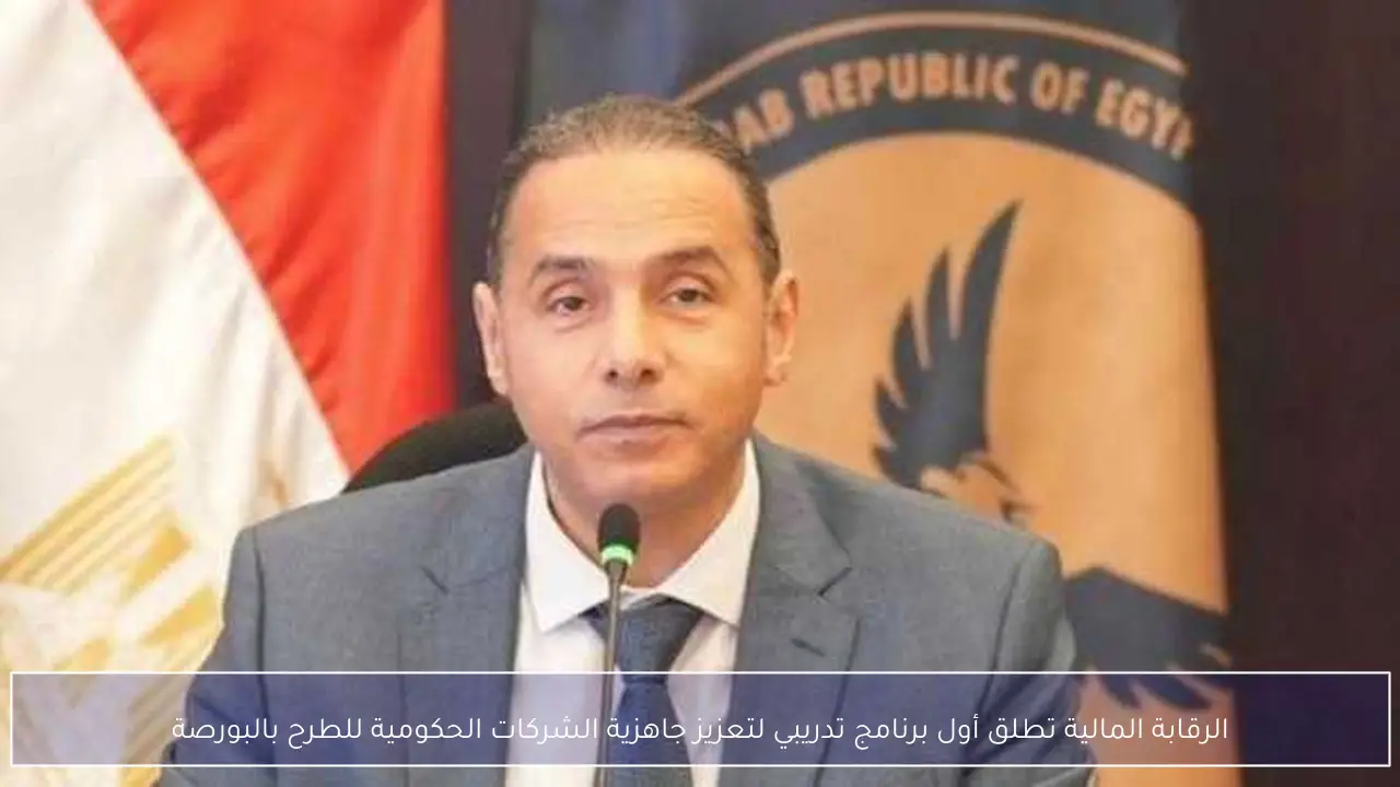 الرقابة المالية تطلق أول برنامج تدريبي لتعزيز جاهزية الشركات الحكومية للطرح بالبورصة