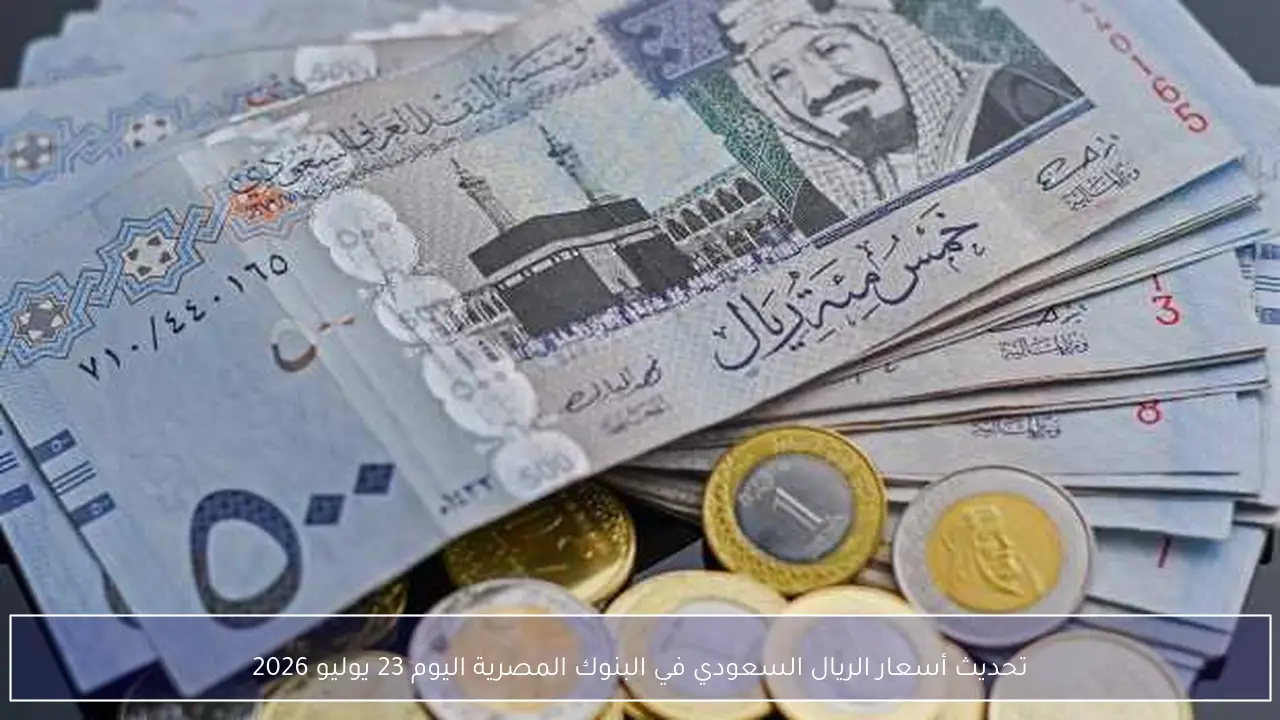 تحديث أسعار الريال السعودي في البنوك المصرية اليوم 23 يوليو 2026