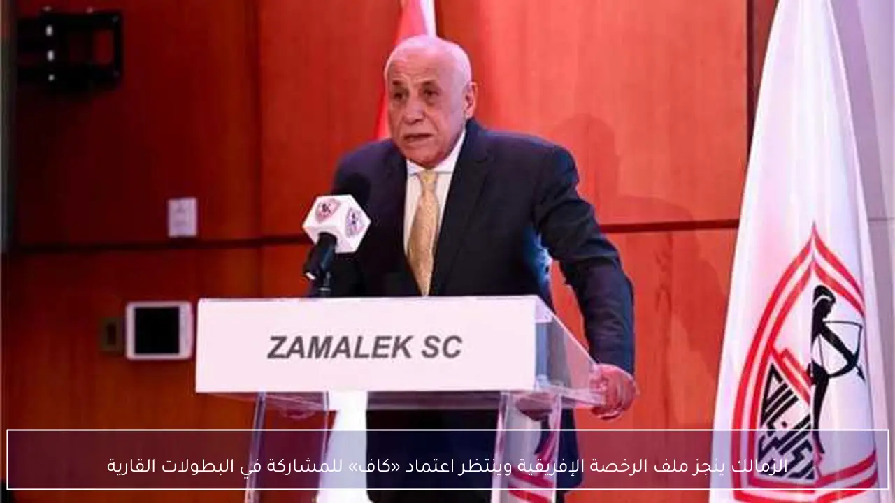 الزمالك ينجز ملف الرخصة الإفريقية وينتظر اعتماد «كاف» للمشاركة في البطولات القارية
