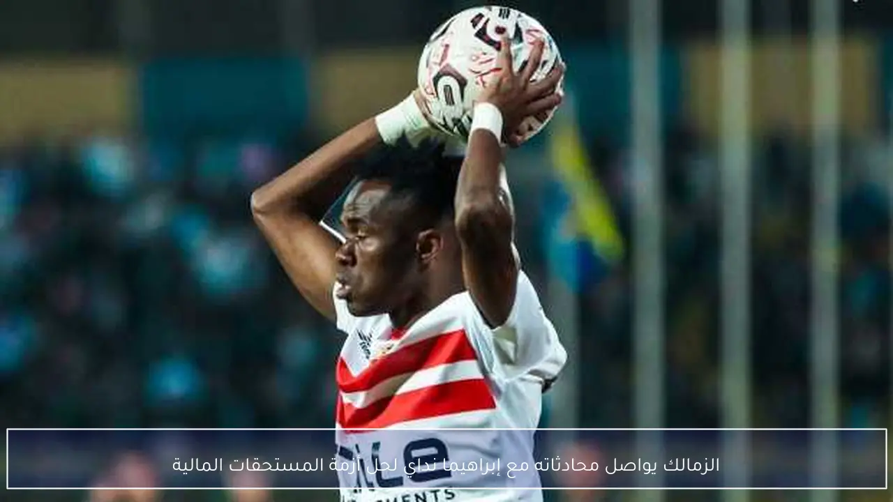 الزمالك يواصل محادثاته مع إبراهيما نداي لحل أزمة المستحقات المالية