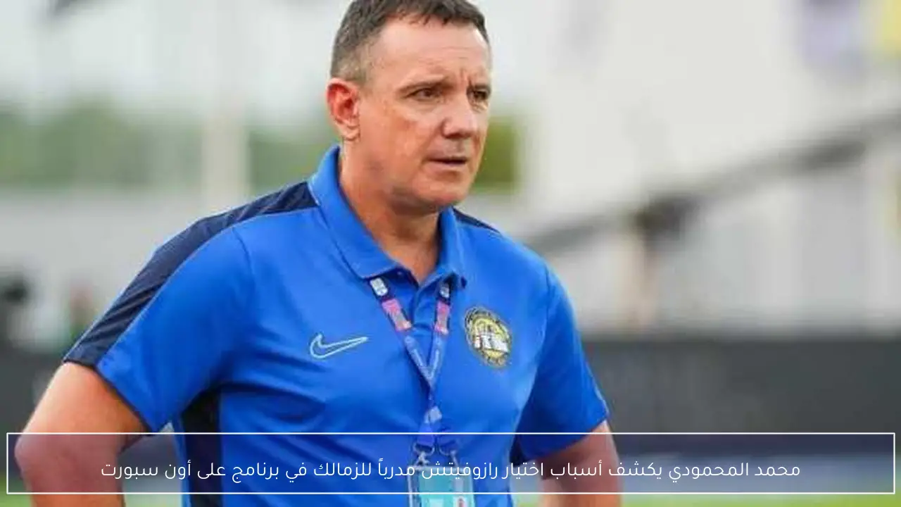 محمد المحمودي يكشف أسباب اختيار رازوفيتش مدرباً للزمالك في برنامج على أون سبورت