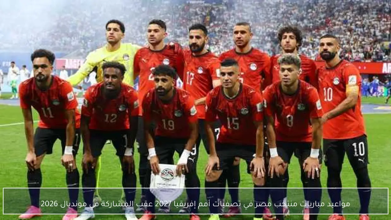 مواعيد مباريات منتخب مصر في تصفيات أمم إفريقيا 2027 عقب المشاركة في مونديال 2026