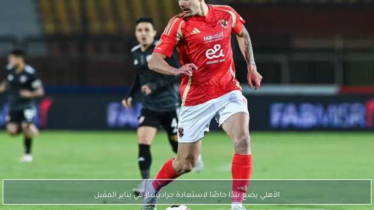 الأهلي يضع بندًا خاصًا لاستعادة جراديشار في يناير المقبل
