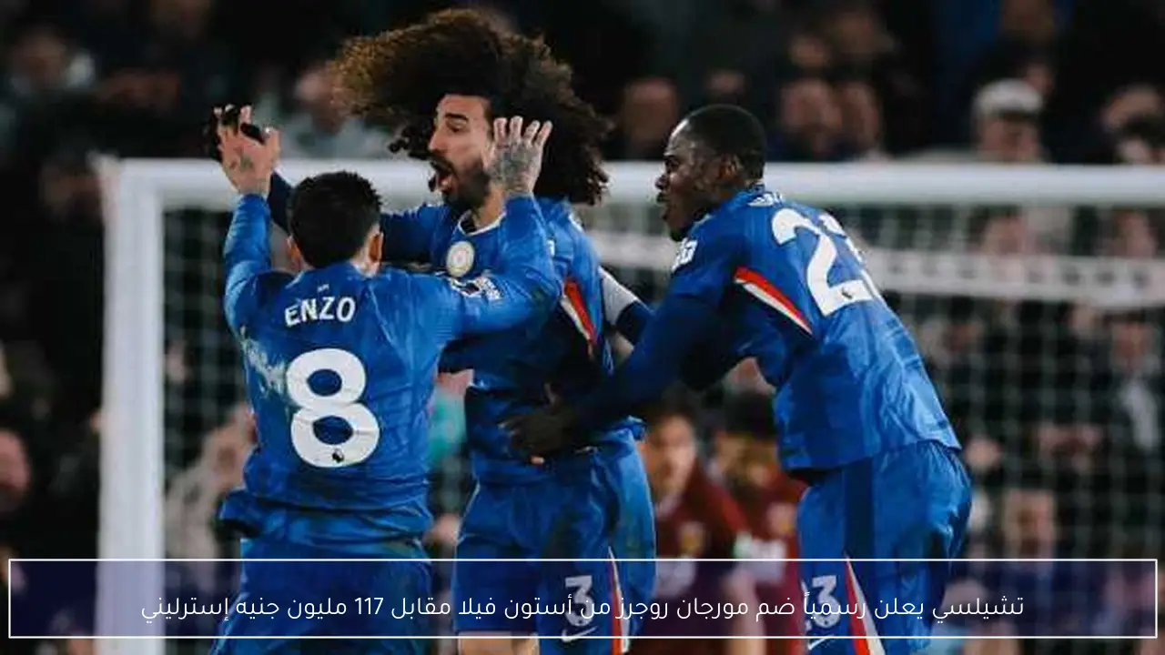 تشيلسي يعلن رسمياً ضم مورجان روجرز من أستون فيلا مقابل 117 مليون جنيه إسترليني