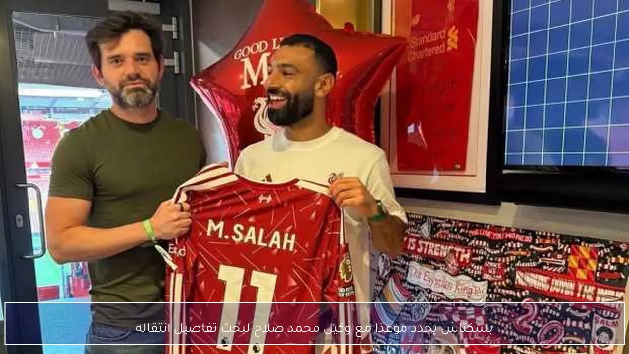 بشكتاش يحدد موعدًا مع وكيل محمد صلاح لبحث تفاصيل انتقاله