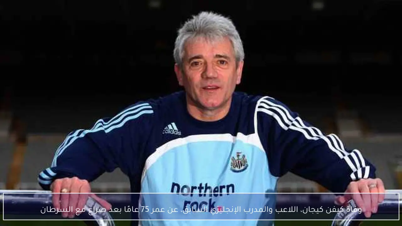 وفاة كيفن كيجان، اللاعب والمدرب الإنجليزي السابق، عن عمر 75 عامًا بعد صراع مع السرطان
