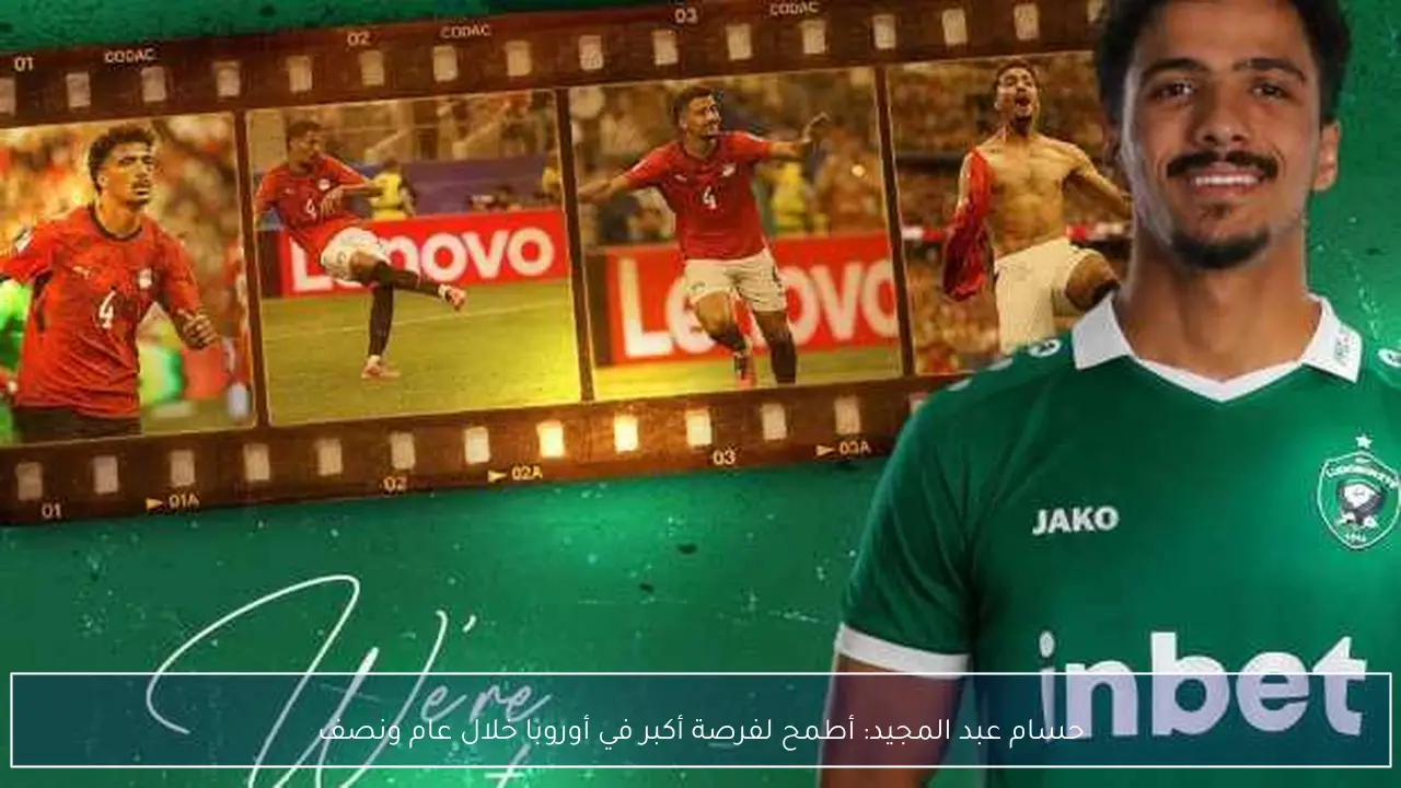 حسام عبد المجيد: أطمح لفرصة أكبر في أوروبا خلال عام ونصف