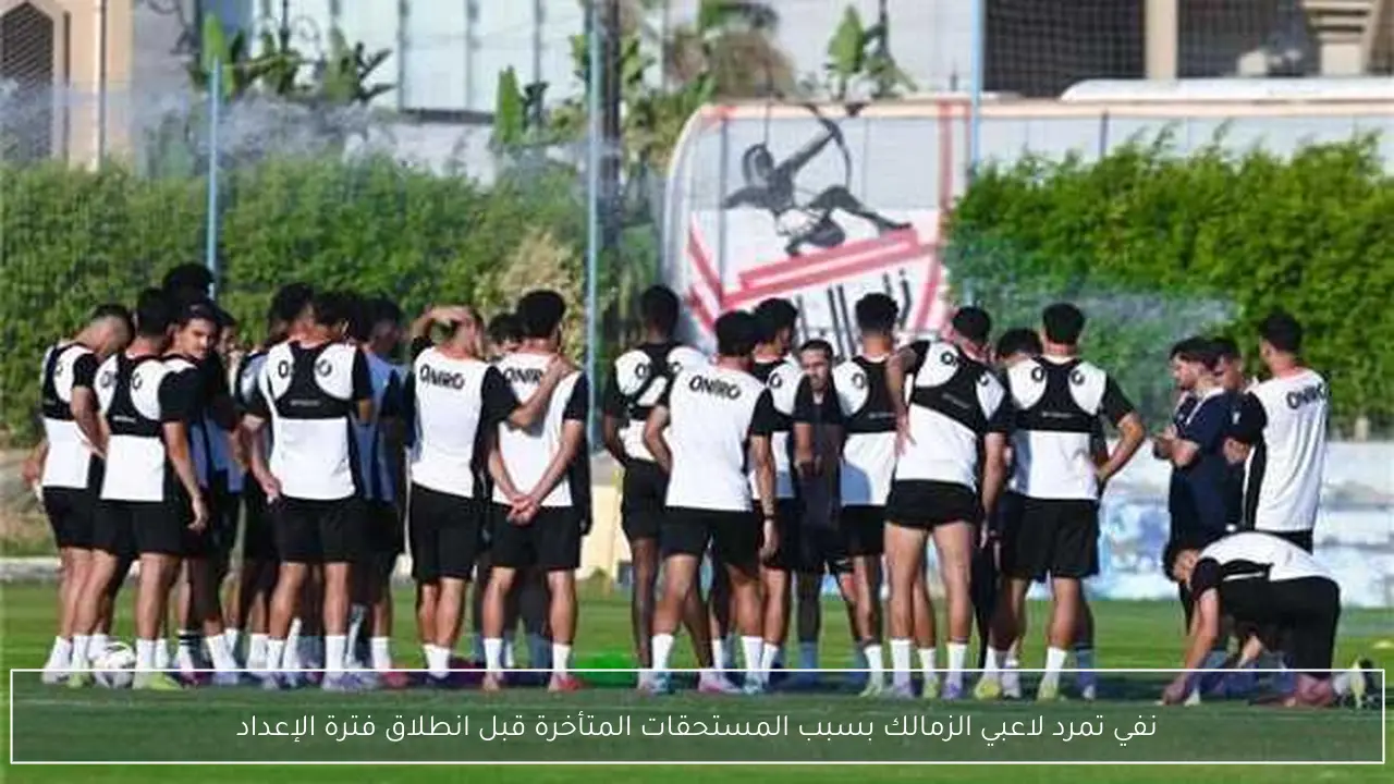 نفي تمرد لاعبي الزمالك بسبب المستحقات المتأخرة قبل انطلاق فترة الإعداد