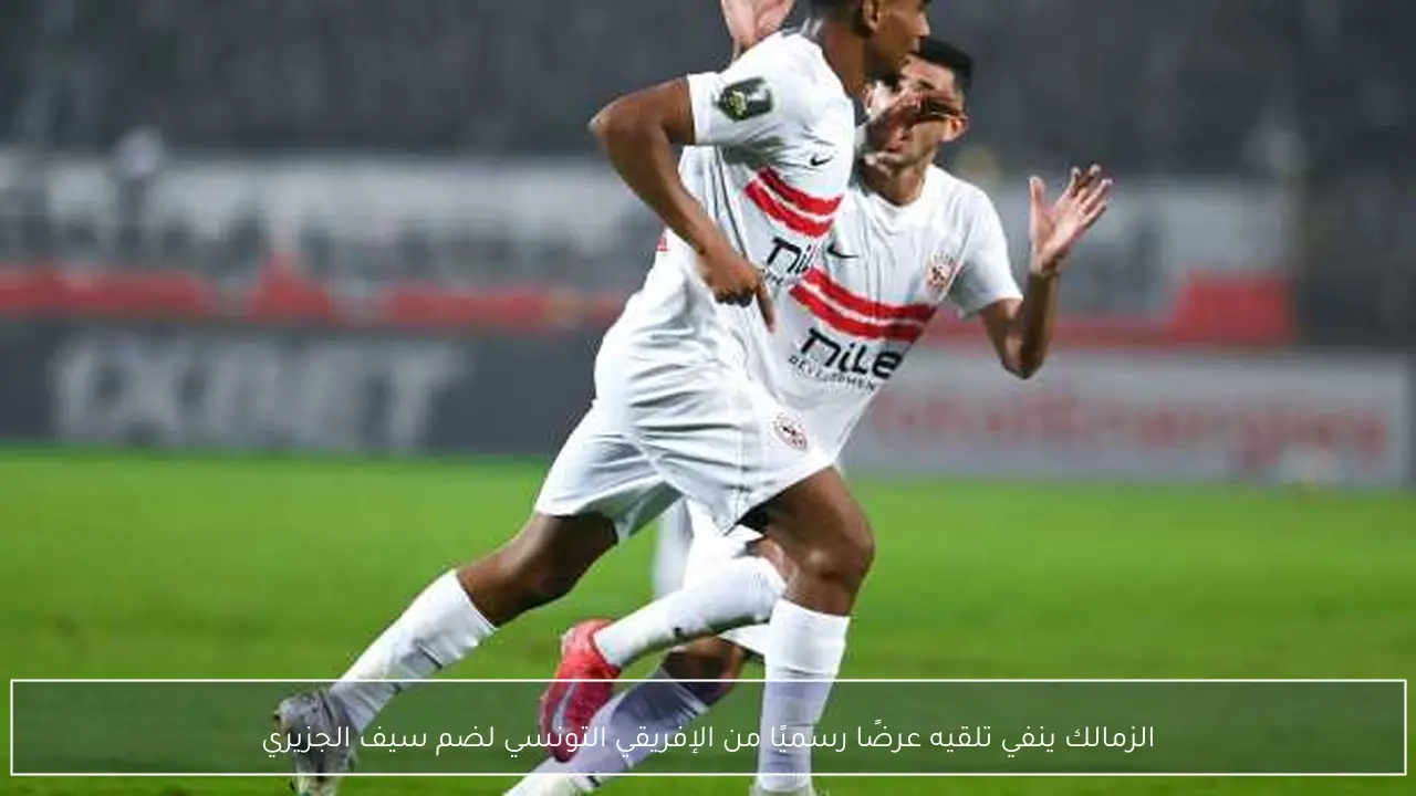 الزمالك ينفي تلقيه عرضًا رسميًا من الإفريقي التونسي لضم سيف الجزيري