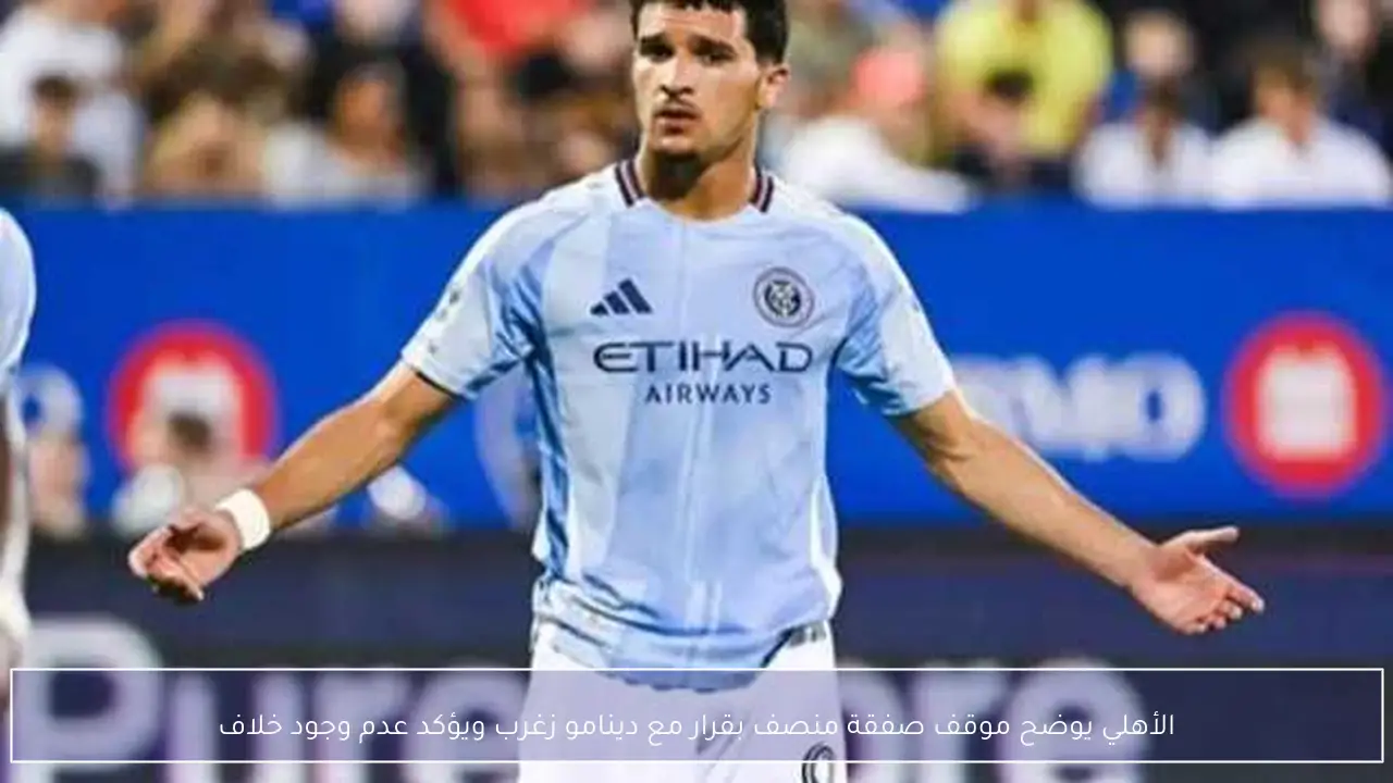 الأهلي يوضح موقف صفقة منصف بقرار مع دينامو زغرب ويؤكد عدم وجود خلاف