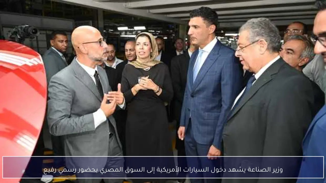 وزير الصناعة يشهد دخول السيارات الأمريكية إلى السوق المصري بحضور رسمي رفيع