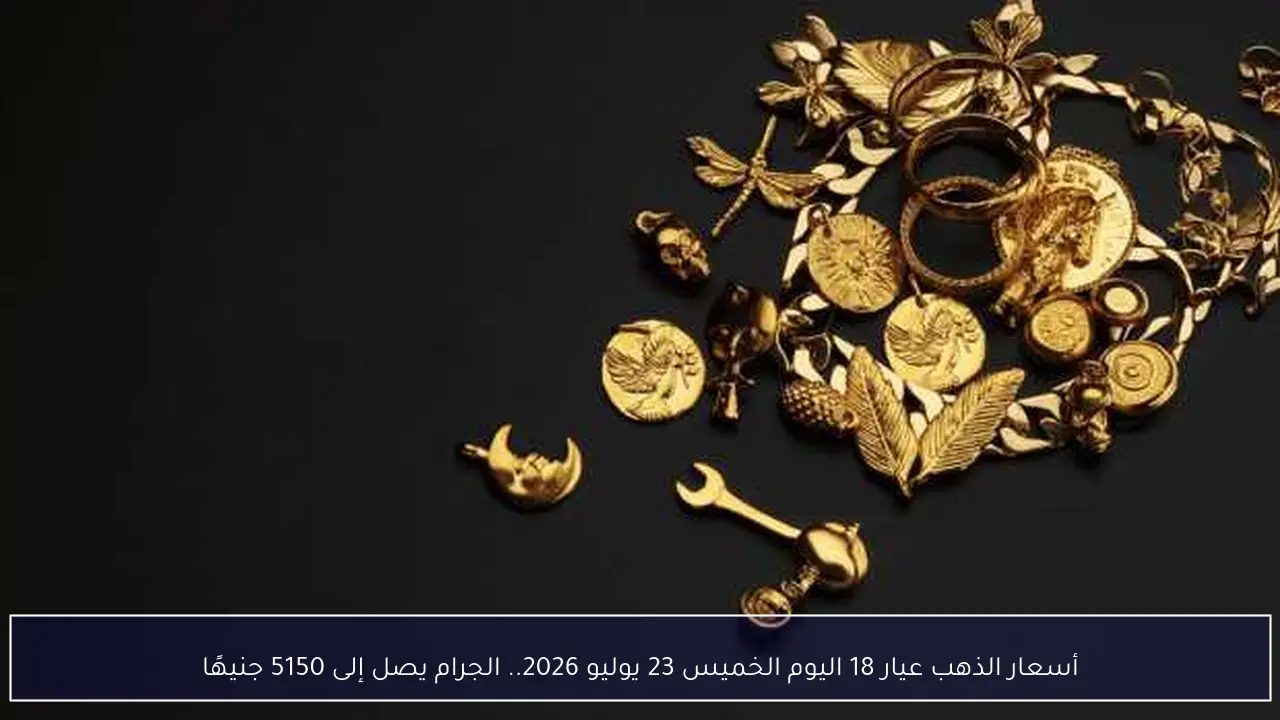 أسعار الذهب عيار 18 اليوم الخميس 23 يوليو 2026.. الجرام يصل إلى 5150 جنيهًا