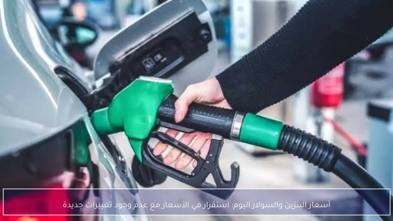 أسعار البنزين والسولار اليوم: استقرار في الأسعار مع عدم وجود تغييرات جديدة