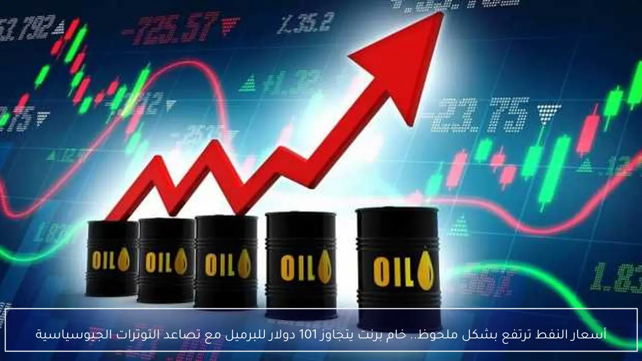 أسعار النفط ترتفع بشكل ملحوظ.. خام برنت يتجاوز 101 دولار للبرميل مع تصاعد التوترات الجيوسياسية
