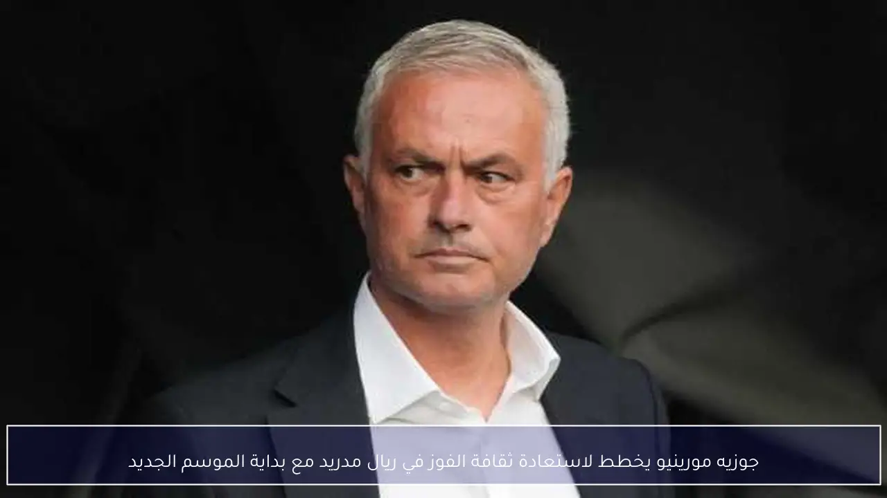 جوزيه مورينيو يخطط لاستعادة ثقافة الفوز في ريال مدريد مع بداية الموسم الجديد