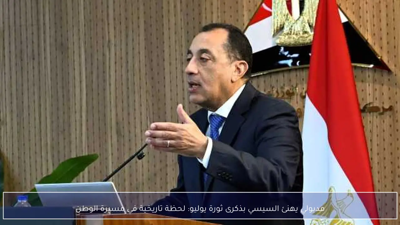 مدبولي يهنئ السيسي بذكرى ثورة يوليو: لحظة تاريخية في مسيرة الوطن