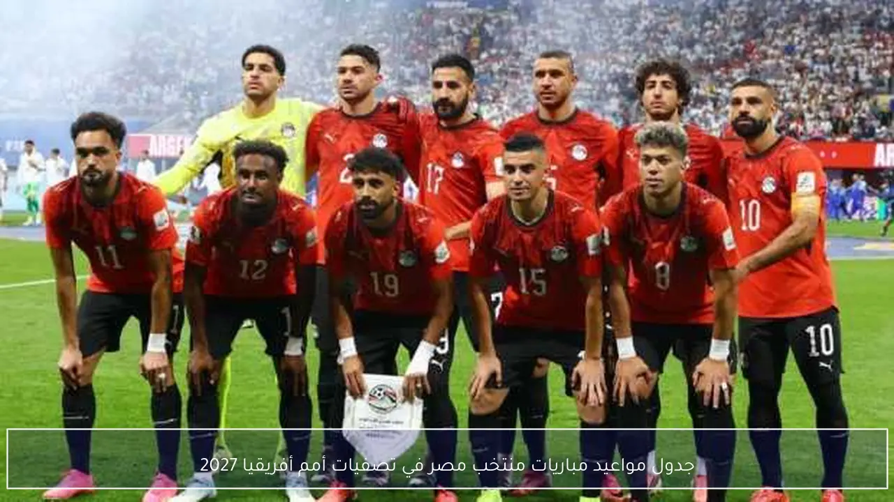 جدول مواعيد مباريات منتخب مصر في تصفيات أمم أفريقيا 2027