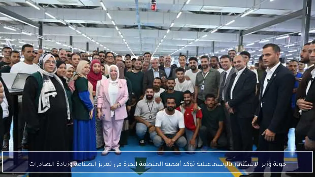 جولة وزير الاستثمار بالإسماعيلية تؤكد أهمية المنطقة الحرة في تعزيز الصناعة وزيادة الصادرات