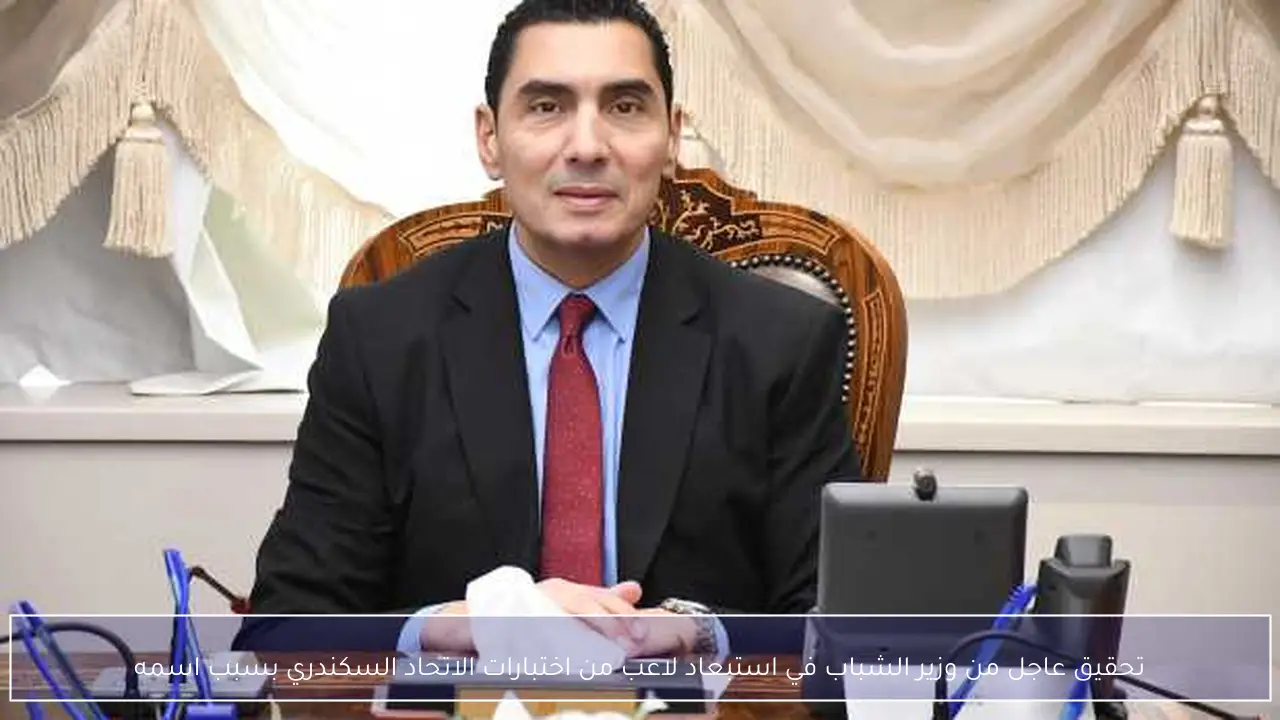 تحقيق عاجل من وزير الشباب في استبعاد لاعب من اختبارات الاتحاد السكندري بسبب اسمه